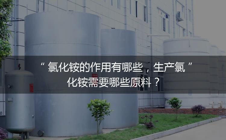 氯化銨的作用有哪些，生產(chǎn)氯化銨需要哪些原料？