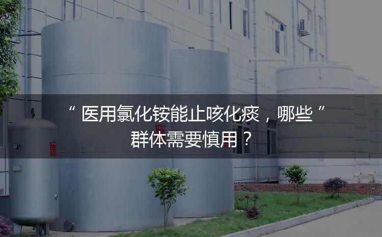 醫(yī)用氯化銨能止咳化痰，哪些群體需要慎用？