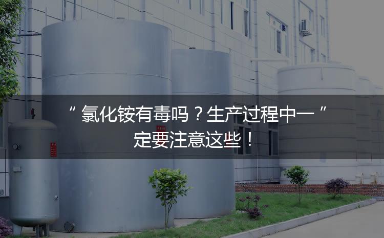 氯化銨有毒嗎？生產(chǎn)過程中一定要注意這些！