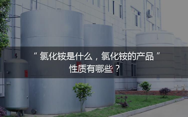 氯化銨是什么，氯化銨的產(chǎn)品性質(zhì)有哪些？