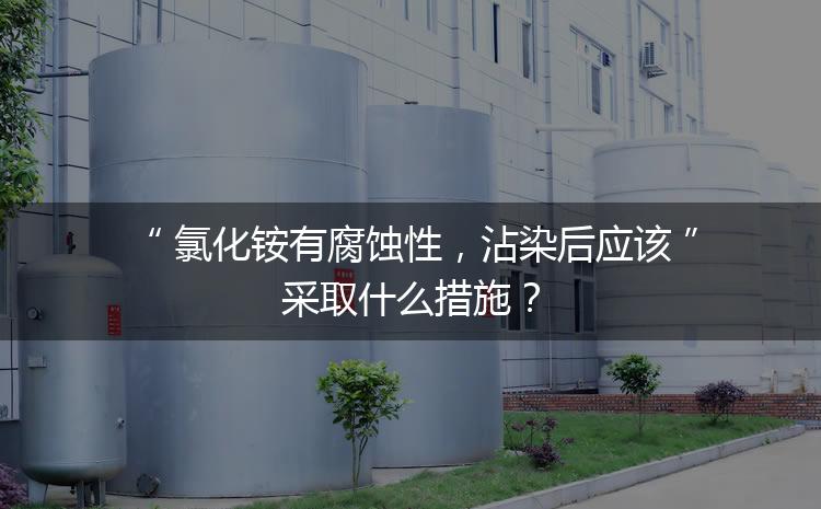 氯化銨有腐蝕性，沾染后應該采取什么措施？
