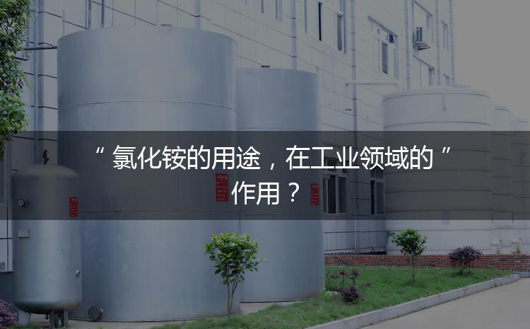 氯化銨的用途，在工業(yè)領(lǐng)域的作用？