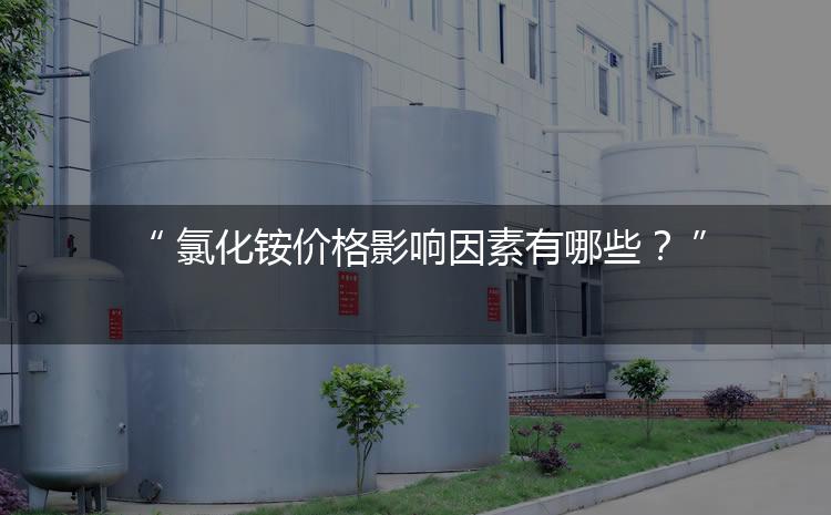 氯化銨價(jià)格影響因素有哪些？（氯化銨價(jià)格為何會(huì)上漲）